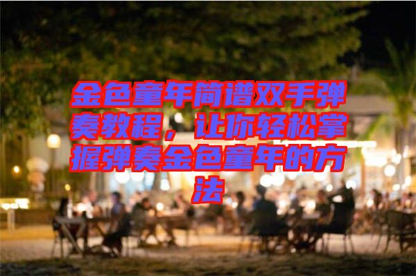 金色童年簡譜雙手彈奏教程，讓你輕松掌握彈奏金色童年的方法