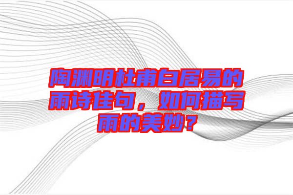 陶淵明杜甫白居易的雨詩佳句，如何描寫雨的美妙？