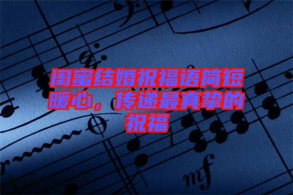 閨蜜結(jié)婚祝福語(yǔ)簡(jiǎn)短暖心，傳遞最真摯的祝福