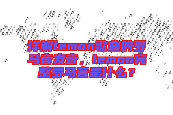 詳解lemon歌曲的羅馬音發(fā)音，lemon完整羅馬音是什么？