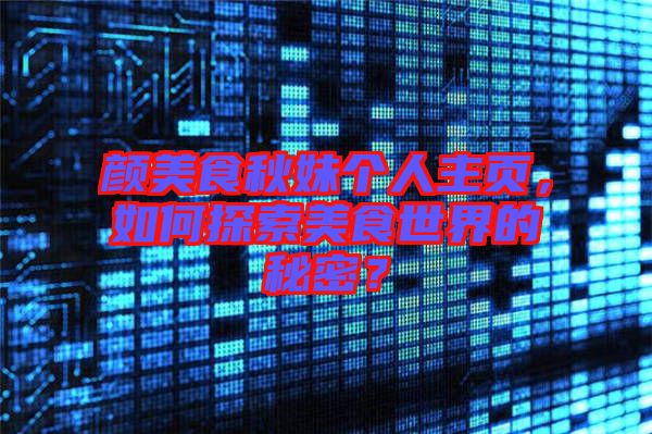 顏美食秋妹個人主頁，如何探索美食世界的秘密？