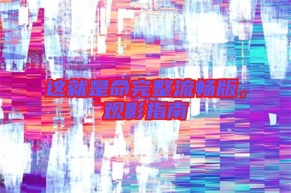 這就是命完整流暢版，觀影指南