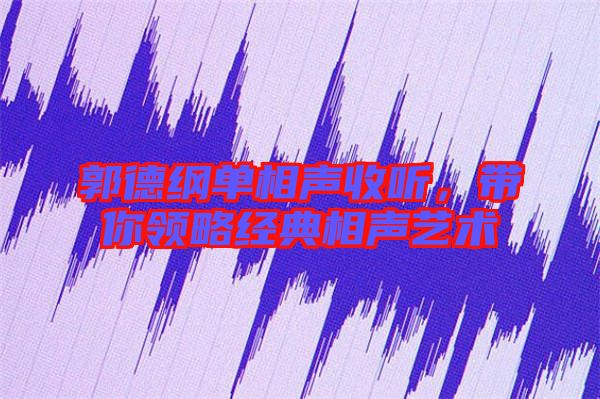 郭德綱單相聲收聽，帶你領(lǐng)略經(jīng)典相聲藝術(shù)