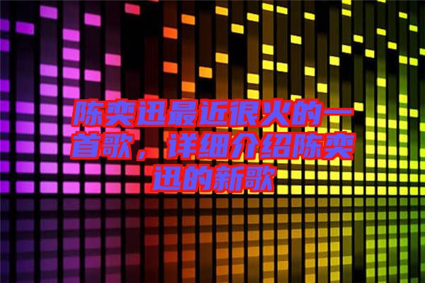 陳奕迅最近很火的一首歌，詳細(xì)介紹陳奕迅的新歌