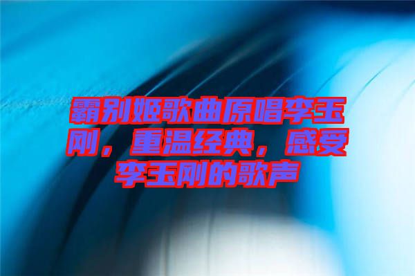霸別姬歌曲原唱李玉剛，重溫經(jīng)典，感受李玉剛的歌聲