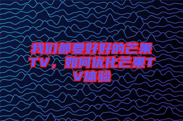 我們都要好好的芒果TV，如何優(yōu)化芒果TV體驗