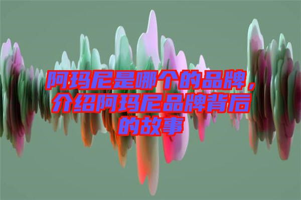 阿瑪尼是哪個的品牌，介紹阿瑪尼品牌背后的故事