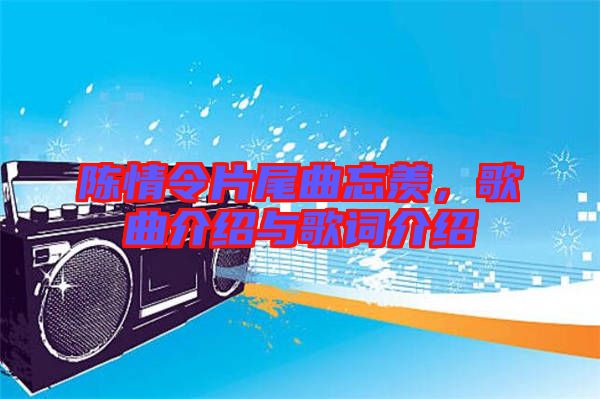 陳情令片尾曲忘羨，歌曲介紹與歌詞介紹