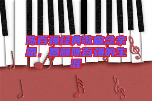 陳百?gòu)?qiáng)經(jīng)典歌曲念親恩，回顧陳百?gòu)?qiáng)的生涯