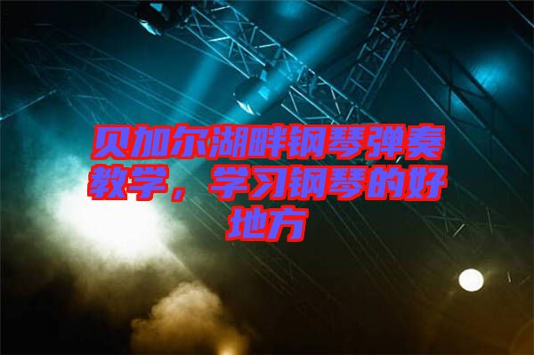 貝加爾湖畔鋼琴彈奏教學(xué)，學(xué)習(xí)鋼琴的好地方