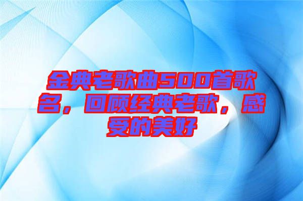 金典老歌曲500首歌名，回顧經(jīng)典老歌，感受的美好