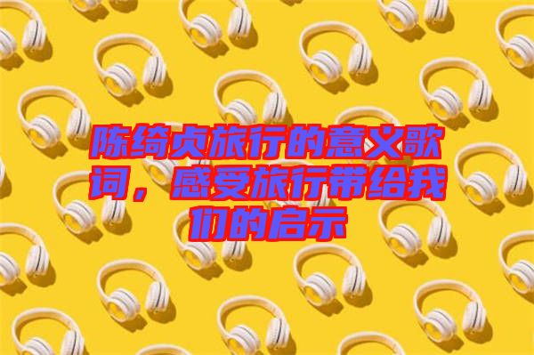 陳綺貞旅行的意義歌詞，感受旅行帶給我們的啟示