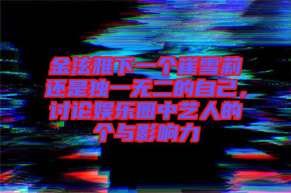金泫雅下一個(gè)崔雪莉還是獨(dú)一無(wú)二的自己，討論娛樂圈中藝人的個(gè)與影響力