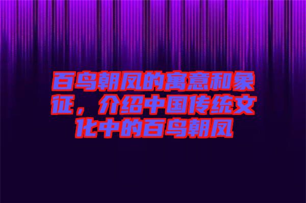 百鳥(niǎo)朝鳳的寓意和象征，介紹中國(guó)傳統(tǒng)文化中的百鳥(niǎo)朝鳳