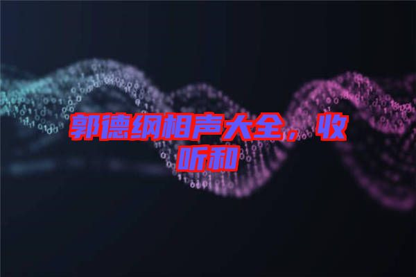 郭德綱相聲大全，收聽(tīng)和