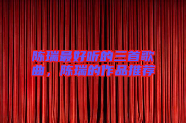 陳瑞最好聽(tīng)的三首歌曲，陳瑞的作品推薦