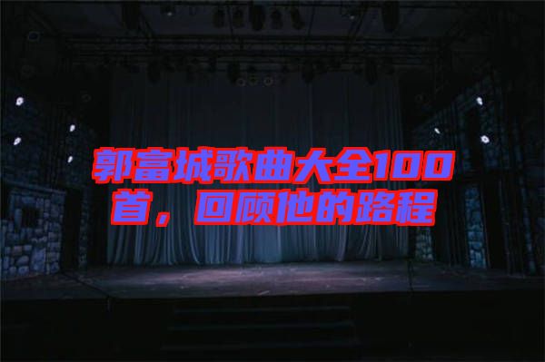 郭富城歌曲大全100首，回顧他的路程