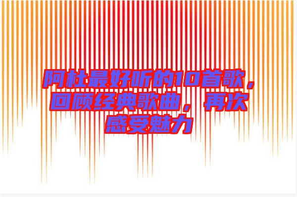 阿杜最好聽的10首歌，回顧經(jīng)典歌曲，再次感受魅力