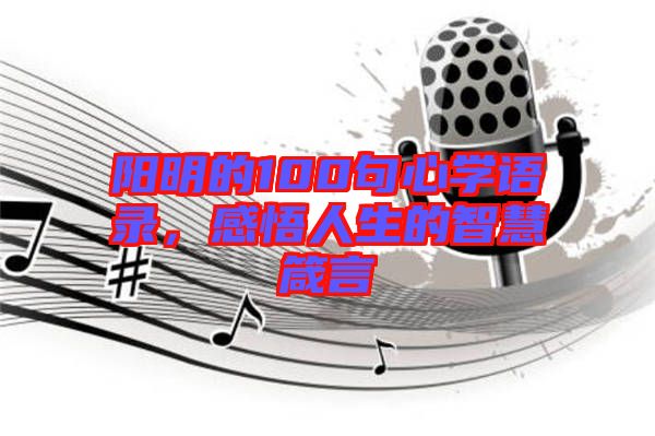 陽明的100句心學(xué)語錄，感悟人生的智慧箴言