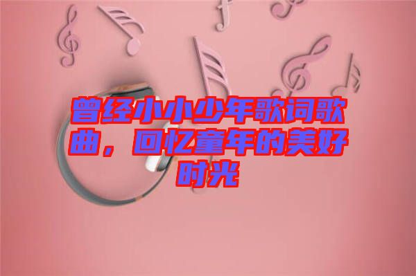 曾經(jīng)小小少年歌詞歌曲，回憶童年的美好時(shí)光