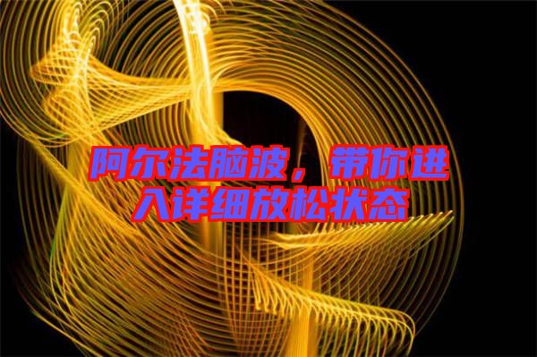 阿爾法腦波，帶你進(jìn)入詳細(xì)放松狀態(tài)