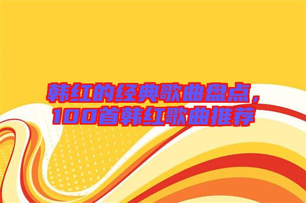 韓紅的經(jīng)典歌曲盤點(diǎn)，100首韓紅歌曲推薦