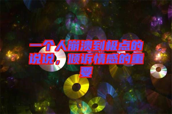 一個人崩潰到極點(diǎn)的說說，傾訴情感的重要
