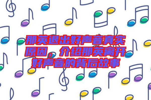 那英退出好聲音真實原因，介紹那英離開好聲音的背后故事