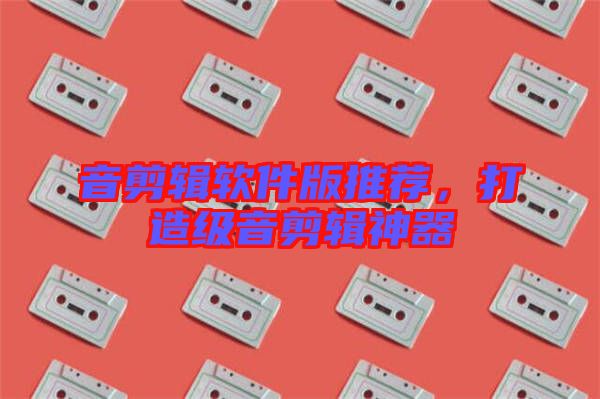 音剪輯軟件版推薦，打造級音剪輯神器
