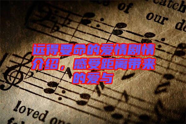 遠(yuǎn)得要命的愛情劇情介紹，感受距離帶來的愛與
