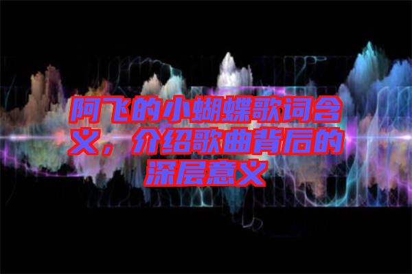 阿飛的小蝴蝶歌詞含義，介紹歌曲背后的深層意義