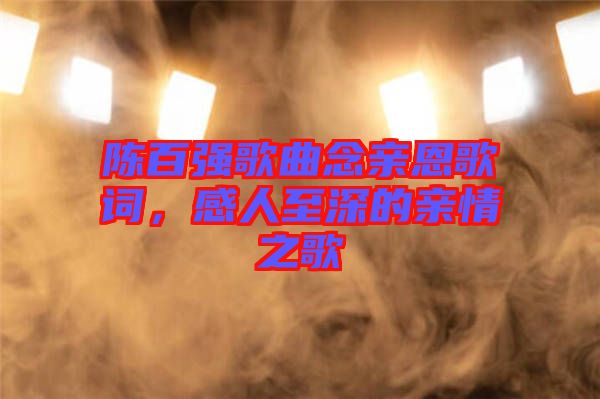 陳百?gòu)?qiáng)歌曲念親恩歌詞，感人至深的親情之歌