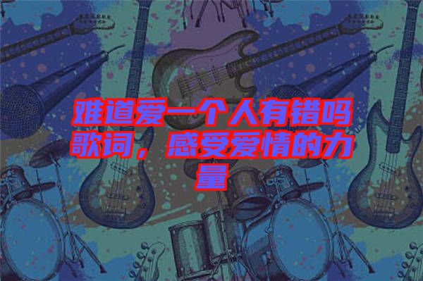 難道愛一個(gè)人有錯(cuò)嗎歌詞，感受愛情的力量