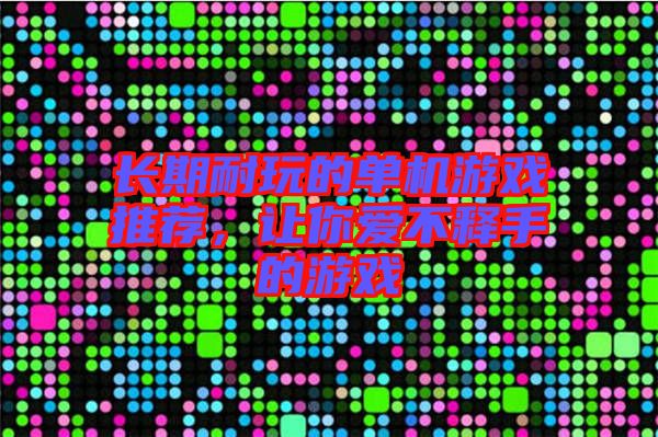 長(zhǎng)期耐玩的單機(jī)游戲推薦，讓你愛(ài)不釋手的游戲