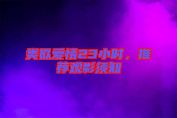 類似愛情23小時，推薦觀影須知