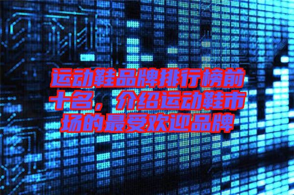 運動鞋品牌排行榜前十名，介紹運動鞋市場的最受歡迎品牌