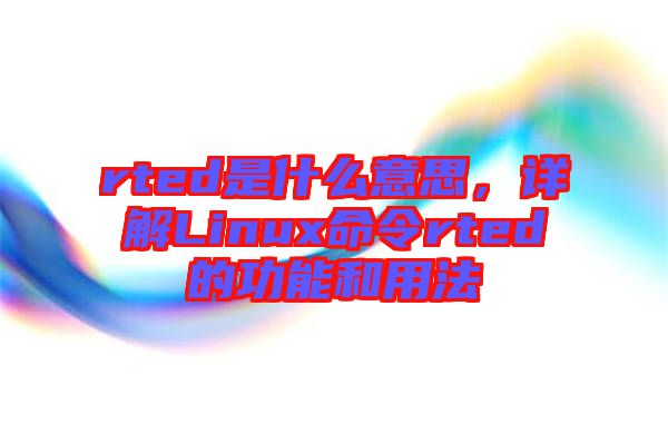 rted是什么意思，詳解Linux命令rted的功能和用法