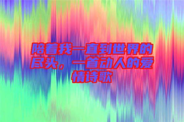 陪著我一直到世界的盡頭，一首動(dòng)人的愛情詩歌