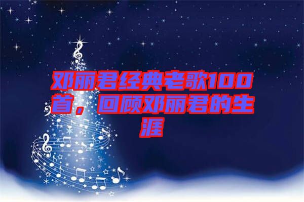 鄧麗君經(jīng)典老歌100首，回顧?quán)圎惥纳? width=