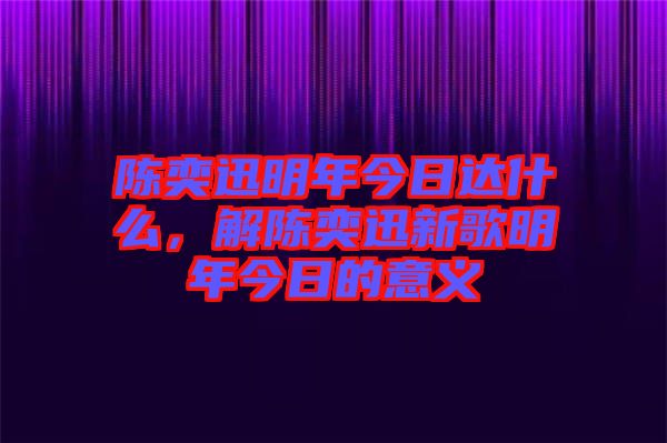 陳奕迅明年今日達(dá)什么，解陳奕迅新歌明年今日的意義