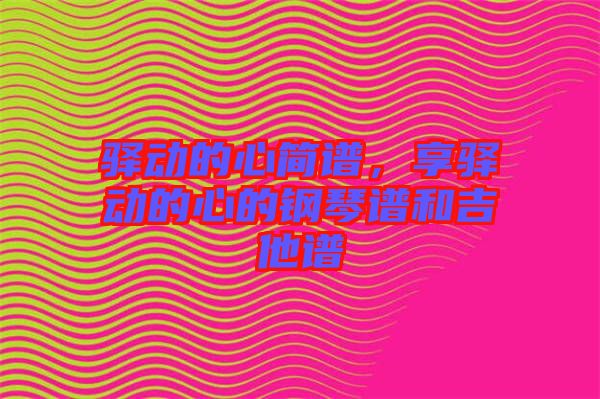 驛動(dòng)的心簡(jiǎn)譜，享驛動(dòng)的心的鋼琴譜和吉他譜