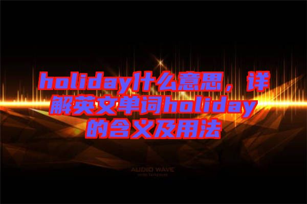 holiday什么意思，詳解英文單詞holiday的含義及用法