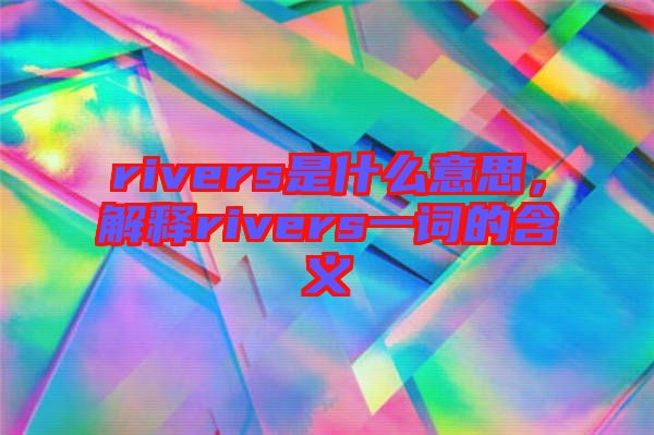 rivers是什么意思，解釋rivers一詞的含義