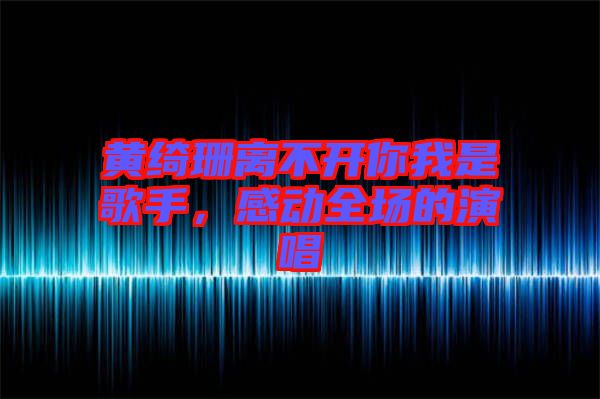 黃綺珊離不開你我是歌手，感動(dòng)全場的演唱