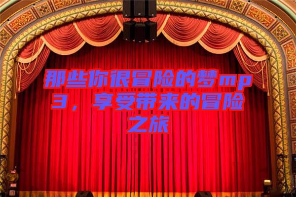 那些你很冒險(xiǎn)的夢mp3，享受帶來的冒險(xiǎn)之旅