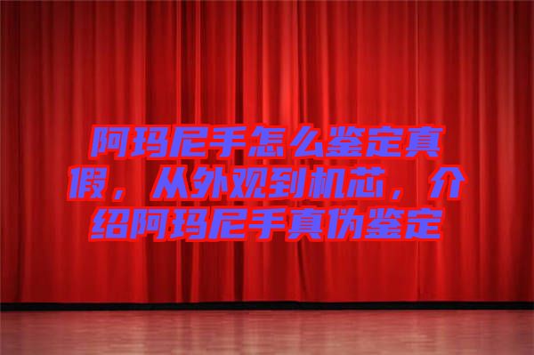 阿瑪尼手怎么鑒定真假，從外觀到機芯，介紹阿瑪尼手真?zhèn)舞b定