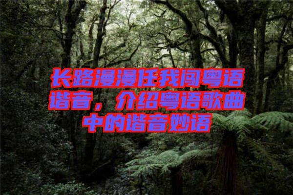 長路漫漫任我闖粵語諧音，介紹粵語歌曲中的諧音妙語