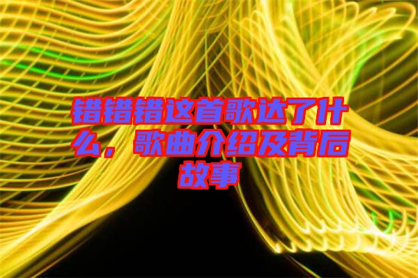 錯錯錯這首歌達(dá)了什么，歌曲介紹及背后故事