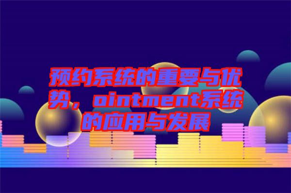 預約系統(tǒng)的重要與優(yōu)勢，ointment系統(tǒng)的應用與發(fā)展