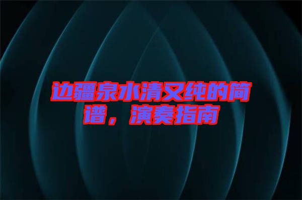邊疆泉水清又純的簡譜，演奏指南